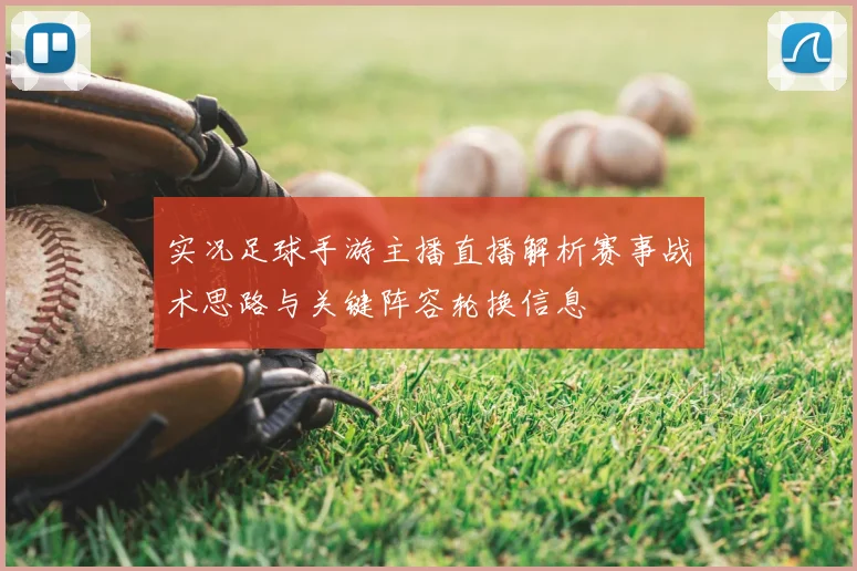 实况足球手游主播直播解析赛事战术思路与关键阵容轮换信息