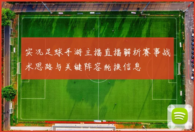 实况足球手游主播直播解析赛事战术思路与关键阵容轮换信息
