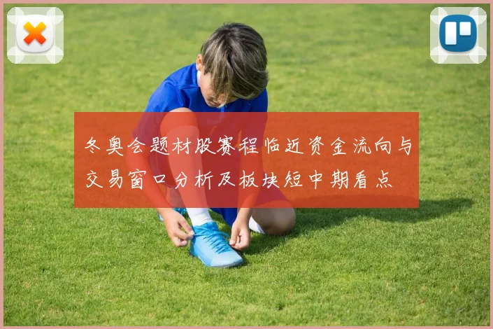 冬奥会题材股赛程临近资金流向与交易窗口分析及板块短中期看点