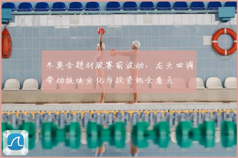 冬奥会题材股赛前波动，龙头回调带动板块分化与投资机会看点
