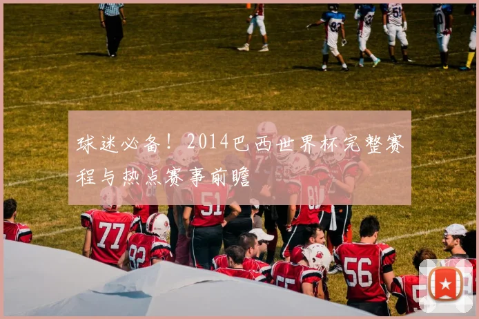 球迷必备！2014巴西世界杯完整赛程与热点赛事前瞻