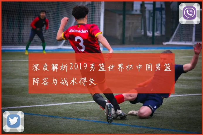 深度解析2019男篮世界杯中国男篮阵容与战术得失