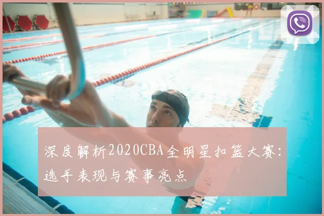 深度解析2020CBA全明星扣篮大赛：选手表现与赛事亮点